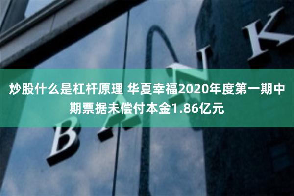 炒股什么是杠杆原理 华夏幸福2020年度第一期中期票据未偿付本金1.86亿元