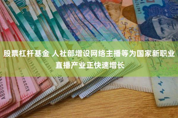 股票杠杆基金 人社部增设网络主播等为国家新职业 直播产业正快速增长