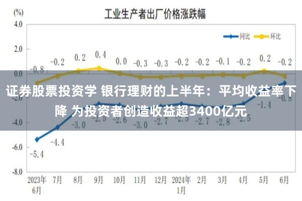 证券股票投资学 银行理财的上半年：平均收益率下降 为投资者创造收益超3400亿元