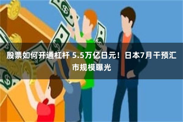 股票如何开通杠杆 5.5万亿日元！日本7月干预汇市规模曝光