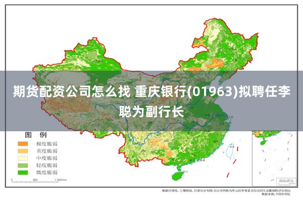 期货配资公司怎么找 重庆银行(01963)拟聘任李聪为副行长