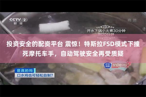 投资安全的配资平台 震惊！特斯拉FSD模式下撞死摩托车手，自动驾驶安全再受质疑