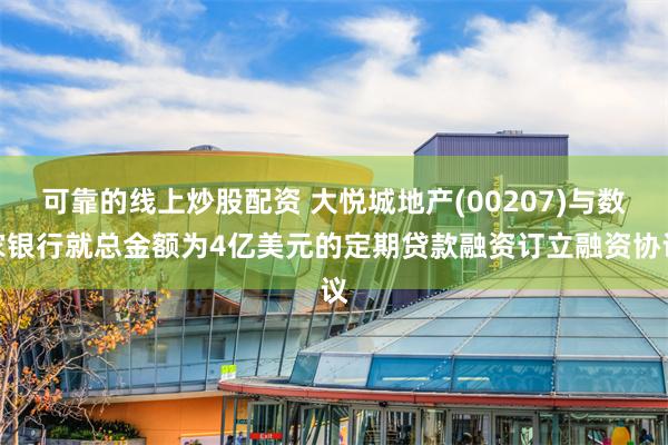 可靠的线上炒股配资 大悦城地产(00207)与数家银行就总金额为4亿美元的定期贷款融资订立融资协议