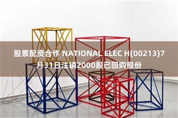 股票配资合作 NATIONAL ELEC H(00213)7月31日注销2000股已回购股份