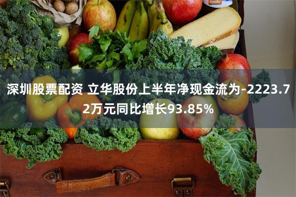 深圳股票配资 立华股份上半年净现金流为-2223.72万元同比增长93.85%