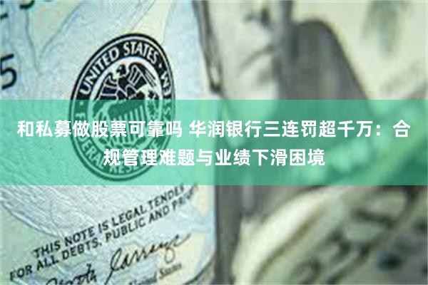 和私募做股票可靠吗 华润银行三连罚超千万：合规管理难题与业绩下滑困境