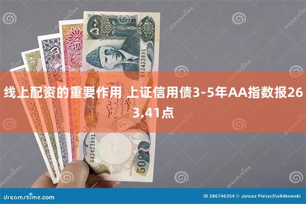 线上配资的重要作用 上证信用债3-5年AA指数报263.41点