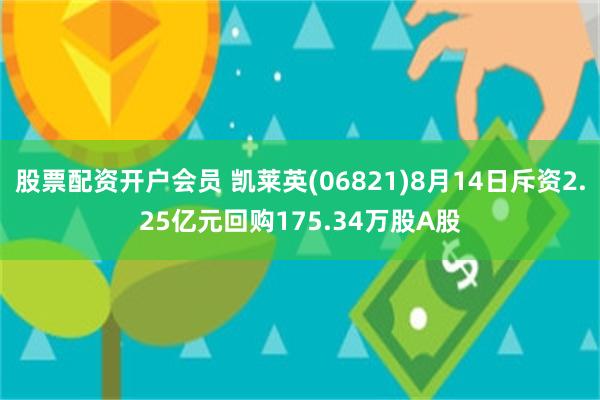 股票配资开户会员 凯莱英(06821)8月14日斥资2.25亿元回购175.34万股A股