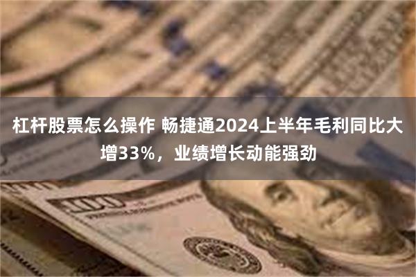 杠杆股票怎么操作 畅捷通2024上半年毛利同比大增33%，业绩增长动能强劲