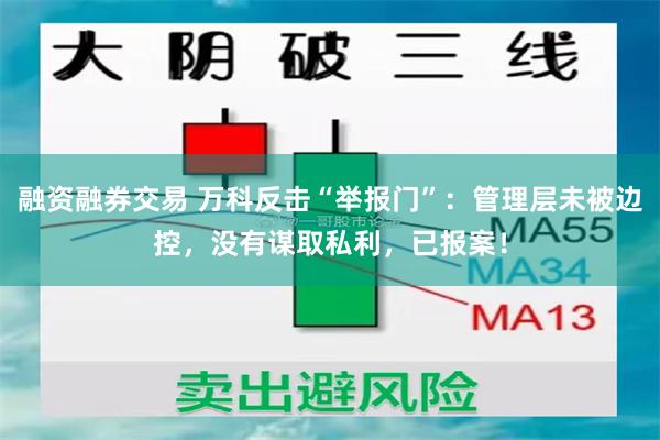 融资融券交易 万科反击“举报门”：管理层未被边控，没有谋取私利，已报案！