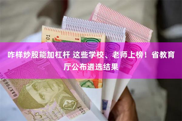 咋样炒股能加杠杆 这些学校、老师上榜！省教育厅公布遴选结果