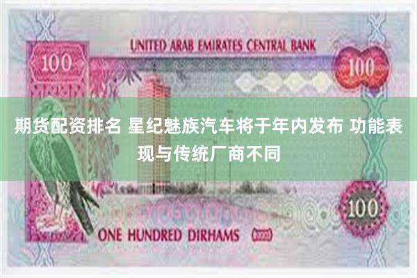 期货配资排名 星纪魅族汽车将于年内发布 功能表现与传统厂商不同