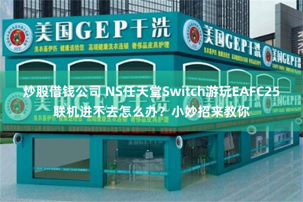 炒股借钱公司 NS任天堂Switch游玩EAFC25联机进不去怎么办？小妙招来教你