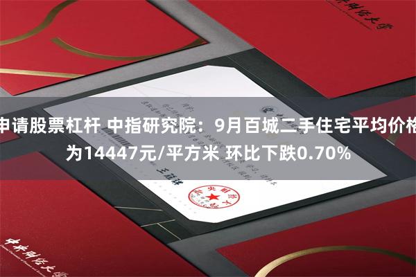 申请股票杠杆 中指研究院：9月百城二手住宅平均价格为14447元/平方米 环比下跌0.70%