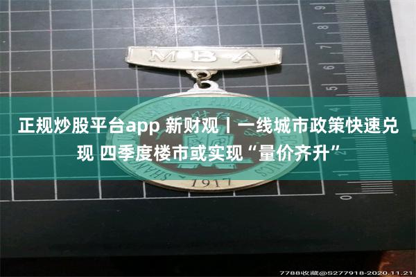 正规炒股平台app 新财观丨一线城市政策快速兑现 四季度楼市或实现“量价齐升”