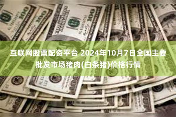 互联网股票配资平台 2024年10月7日全国主要批发市场猪肉(白条猪)价格行情