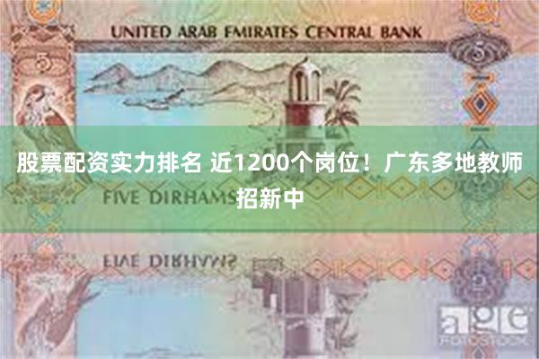 股票配资实力排名 近1200个岗位！广东多地教师招新中