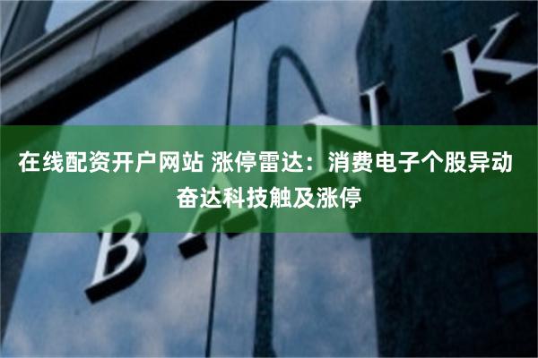 在线配资开户网站 涨停雷达：消费电子个股异动 奋达科技触及涨停