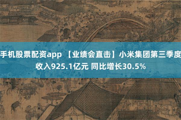 手机股票配资app 【业绩会直击】小米集团第三季度收入925.1亿元 同比增长30.5%