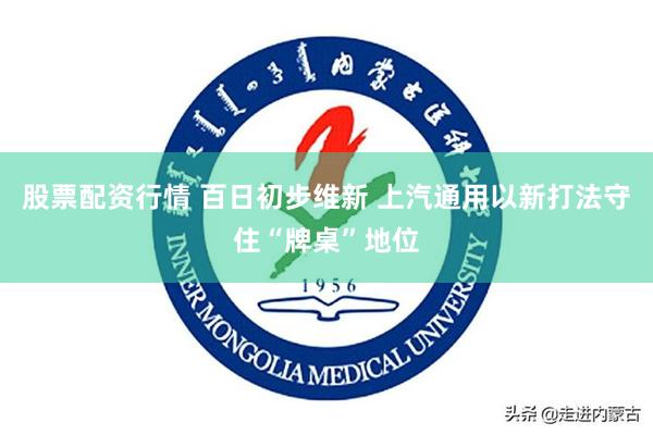 股票配资行情 百日初步维新 上汽通用以新打法守住“牌桌”地位