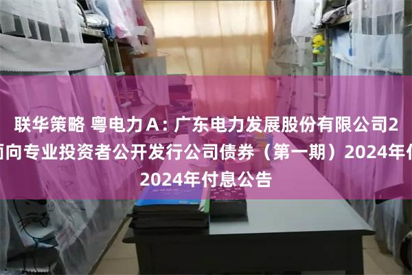 联华策略 粤电力Ａ: 广东电力发展股份有限公司2021年面向专业投资者公开发行公司债券（第一期）2024年付息公告