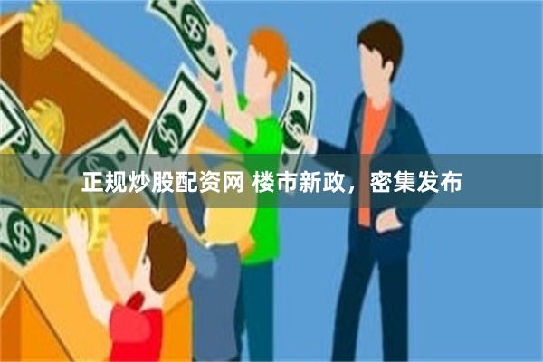 正规炒股配资网 楼市新政，密集发布