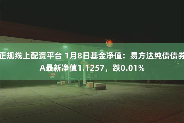 正规线上配资平台 1月8日基金净值：易方达纯债债券A最新净值1.1257，跌0.01%