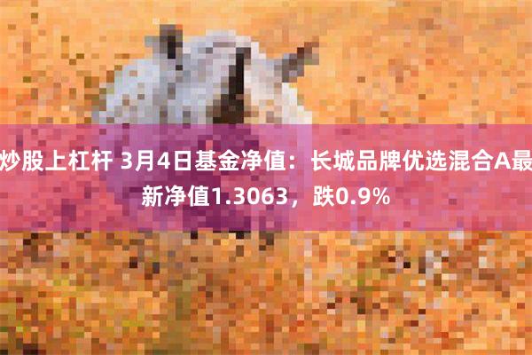 炒股上杠杆 3月4日基金净值：长城品牌优选混合A最新净值1.3063，跌0.9%