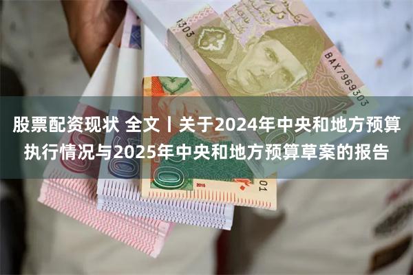 股票配资现状 全文丨关于2024年中央和地方预算执行情况与2025年中央和地方预算草案的报告