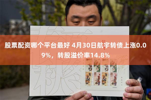 股票配资哪个平台最好 4月30日航宇转债上涨0.09%,转股溢价率14.8%