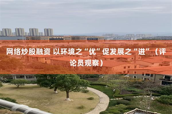 网络炒股融资 以环境之“优”促发展之“进”(评论员观察)